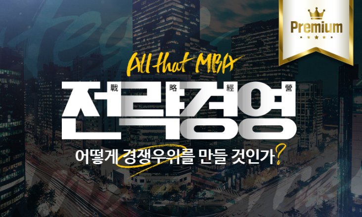 [All that MBA] 전략경영, 어떻게 경쟁우위를 만들 것인가